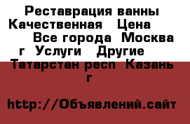 Реставрация ванны Качественная › Цена ­ 3 333 - Все города, Москва г. Услуги » Другие   . Татарстан респ.,Казань г.